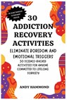 30 Addiction Recovery Activities: Eliminate Boredom and Emotional Triggers: 30 Science-Backed Activities for Anyone Committed to Lifelong Sobriety - Andy Hammond - 9798349319891
