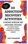30 Addiction Recovery Activities: Eliminate Boredom and Emotional Triggers: 30 Science-Backed Activities for Anyone Committed to Lifelong Sobriety - Andy Hammond - 9798349320002