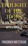 Twilight of the Idols by Friedrich Nietzsche (Annotated with Author Bio and Published by Polis & Praxis Classics) - Friedrich Nietzsche - 9798349422867