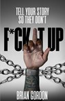 Tell Your Story So They Don't F*ck It Up - Brian Gordon - 9798349446528