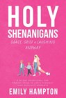Holy Shenanigans: Grace, Grief and Laughing Anyway - Emily B. Hampton - 9798349457067