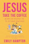 Jesus Take the Coffee - Emily Hampton - 9798349515309