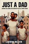 Just A Dad - Sharing the Lessons that Shaped My Life as a Single Father - Corwin Melvin - 9798350743500