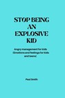 Stop Being an Explosive Kid: Angry management for kids (Emotions and feelings for kids and teens) - Paul Smith - 9798352350010