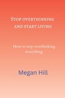 Stop overthinking and start living: How to stop overthinking everything - Megan Hill - 9798357750259