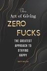 The Art of Giving Zero Fucks: The Greatest Approach To Staying Happy - Matt Miller - 9798361399611