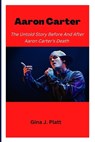 Aaron Carter: The Untold Story Before And After Aaron Carter's Death - J. PLATT,  Gina - 9798362402181