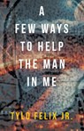 A Few Ways To Help The Man In Me - Tylo Felix Jr. - 9798369439388