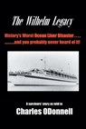 The Wilhelm Legacy: History's worst ocean liner disaster..... ..... and you probably never heard of it! - Charles Odonnell - 9798369440360
