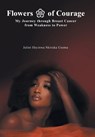 Flowers of Courage: My Journey through Breast Cancer from Weakness to Power - Juliet Ifeyinwa Nkiruka Uzoma - 9798369446225