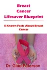 Breast Cancer Lifesaver Blueprint: 5 Known Facts About Breast Cancer - Glad Peterson - 9798372452596