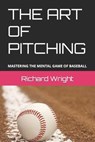 The Art of Pitching: Mastering the Mental Game of Baseball - Richard Wright - 9798373376242