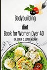 Bodybuilding diet book for women over 40: The Ultimate Guide to a Slim, Strong, and Healthy Body - Colin C. Longenecker - 9798374647839