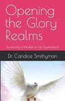 Opening the Glory Realms: Developing a Mindset for the Supernatural - Candice Smithyman - 9798377548102