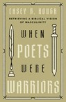 When Poets Were Warriors: Retrieving a Biblical Vision of Masculinity - Casey B. Hough - 9798384500681