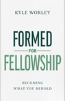 Formed for Fellowship: Becoming What You Behold - Kyle Worley - 9798384521976