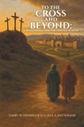 To the Cross and Beyond - Terry W. Eddinger ; Jeff S. Patterson - 9798385069910