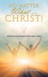 No Matter What ... Christ! - Craig Schuping - 9798385070374