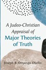 A Judeo-Christian Appraisal of Major Theories of Truth - Joseph B. Onyango Okello - 9798385213634