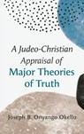 A Judeo-Christian Appraisal of Major Theories of Truth - Joseph B. Onyango Okello - 9798385213641