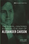 The Gospel-Centered Evangelicalism of Alexander Carson - John Gill - 9798385226849