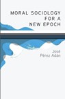 Moral Sociology for a New Epoch - José Pérez Adán - 9798385227976