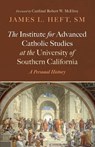 The Institute for Advanced Catholic Studies at the University of Southern California - James L. Heft - 9798385232468