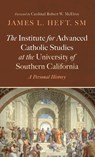 The Institute for Advanced Catholic Studies at the University of Southern California - James L. SM Heft - 9798385232475