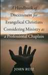 A Handbook of Discernment for Evangelical Christians Considering Ministry as a Professional Chaplain - John Ruiz - 9798385235810