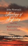 John Newton's Theology of Suffering and Its Application to Pastoral Care - Keith Palmer - 9798385239375