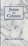 Jesus the Citizen - James Alex. Robertson - 9798385241187