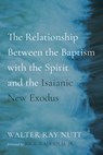 The Relationship Between the Baptism with the Spirit and the Isaianic New Exodus - Walter Ray Nutt - 9798385241835