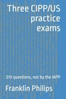 Three CIPP/US practice exams: 270 questions, not by the IAPP - Franklin Philips - 9798385846788