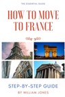 How to Move to France: Step-by-Step Guide - William Jones - 9798386316105