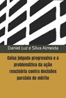 Coisa julgada progressiva e a problemática da ação rescisória contra decisões parciais de mérito - Daniel Luz E. Silva Almeida - 9798386512170