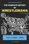 The Complete History of Wrestlemania: Vol 1 - 1985 - 2000: (Wrestlemania 1 - Wrestlemania 14) - Cj Scholes - 9798387446573