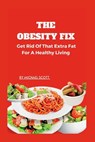 The Obesity Fix: Get Rid Of That Extra Fat For A Healthy Living. - Michael Scott - 9798387645556