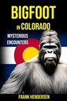 Bigfoot in Colorado: Mysterious Encounters - Frank Hendersen - 9798391475255