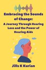Embracing the Sounds of Change: A Journey Through Hearing Loss and the Power of Hearing Aids - Jills K. Kurian - 9798393254896