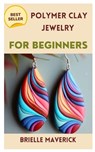 Polymer Clay Jewelry for Beginners: A Complete Guide - MAVERICK,  Brielle - 9798394178313