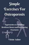 Simple Exercises For Osteoporosis: Approaches to Building Resilient Bones and Preventing Fractures - Victor Asher - 9798394290572