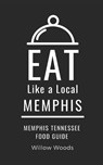 Eat Like a Local- Memphis: Memphis Tennessee Food Guide - Eat Like a. Local - 9798394776069