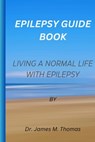 Epilepsy guie book: Living a normal life with epilepsy - James M. Thomas - 9798395566959