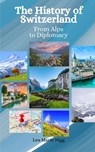 The History of Switzerland: From Alps to Diplomacy - Einar Felix Hansen - 9798396381131