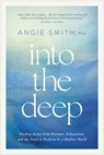 Into the Deep: Finding Relief from Pressure, Exhaustion, and the Need to Perform in a Shallow World - Angie Smith - 9798400513435