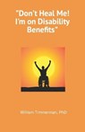 Don't Heal Me! I'm on Disability Benefits - WILLIAM TIMMERMAN PHD,  PhD - 9798423793371