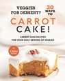 Veggies for Dessert? 30 Ways to Carrot Cake! - Chloe Tucker - 9798471060890