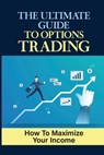 The Ultimate Guide To Options Trading: How To Maximize Your Income: The Types Of Options Trading - Adolfo Wolfrom - 9798478761141