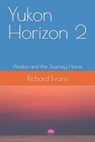 Yukon Horizon 2 Alaska and the Journey Home: Alaska and the Journey Home - Richard Evans - 9798480541717
