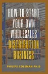 How to Start Your Own Wholesales Distribution Business - Philips Coleman - 9798490490784